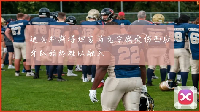 迭戈科斯塔坦言马竞令我受伤西班牙队始终难以融入