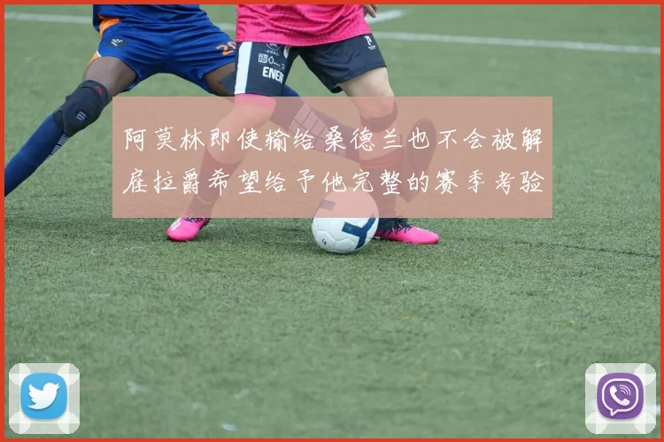 阿莫林即使输给桑德兰也不会被解雇拉爵希望给予他完整的赛季考验