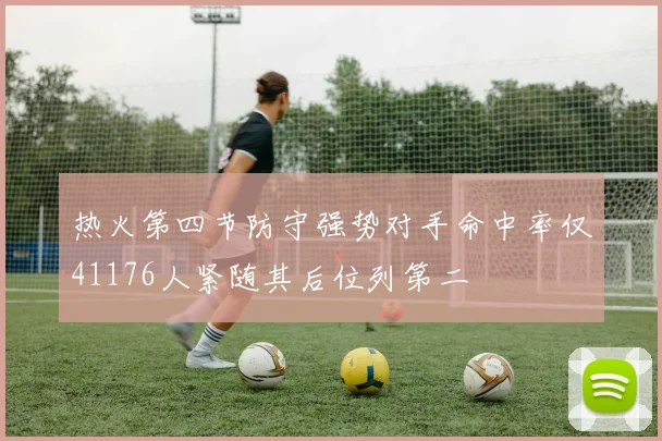 热火第四节防守强势对手命中率仅41176人紧随其后位列第二